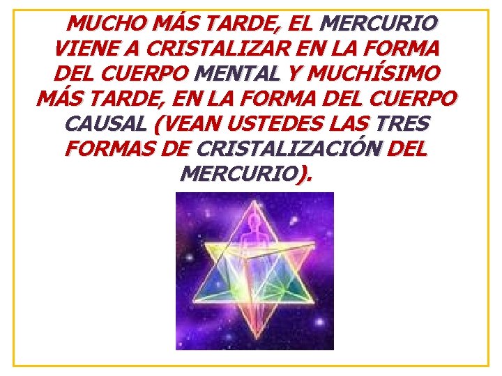 MUCHO MÁS TARDE, EL MERCURIO VIENE A CRISTALIZAR EN LA FORMA DEL CUERPO MENTAL