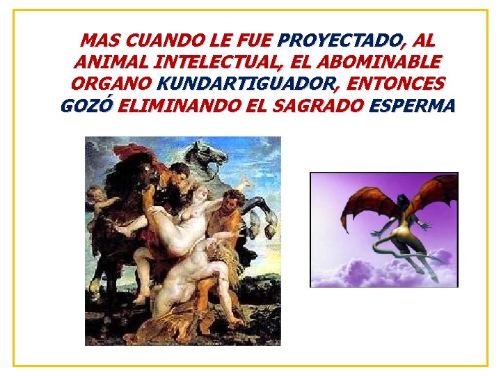 MAS CUANDO LE FUE PROYECTADO, AL ANIMAL INTELECTUAL, EL ABOMINABLE ORGANO KUNDARTIGUADOR, ENTONCES GOZÓ