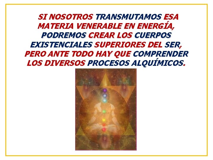 SI NOSOTROS TRANSMUTAMOS ESA MATERIA VENERABLE EN ENERGÍA, PODREMOS CREAR LOS CUERPOS EXISTENCIALES SUPERIORES