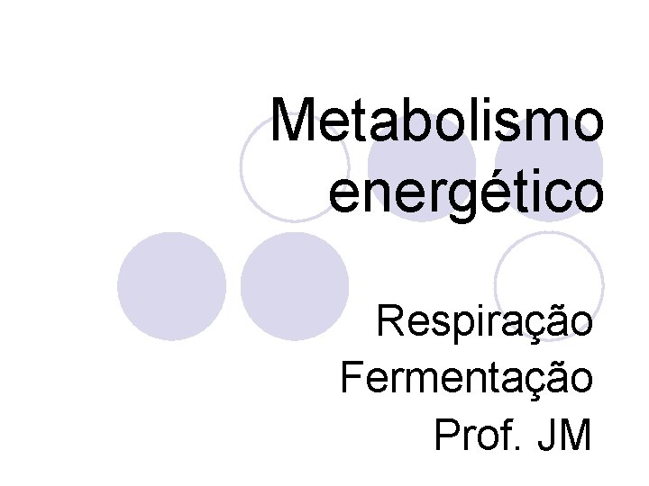 Metabolismo energético Respiração Fermentação Prof. JM 