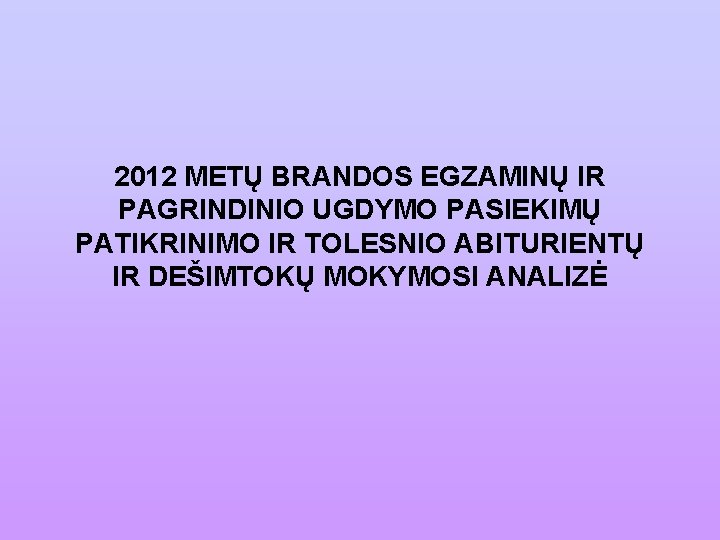 2012 METŲ BRANDOS EGZAMINŲ IR PAGRINDINIO UGDYMO PASIEKIMŲ PATIKRINIMO IR TOLESNIO ABITURIENTŲ IR DEŠIMTOKŲ