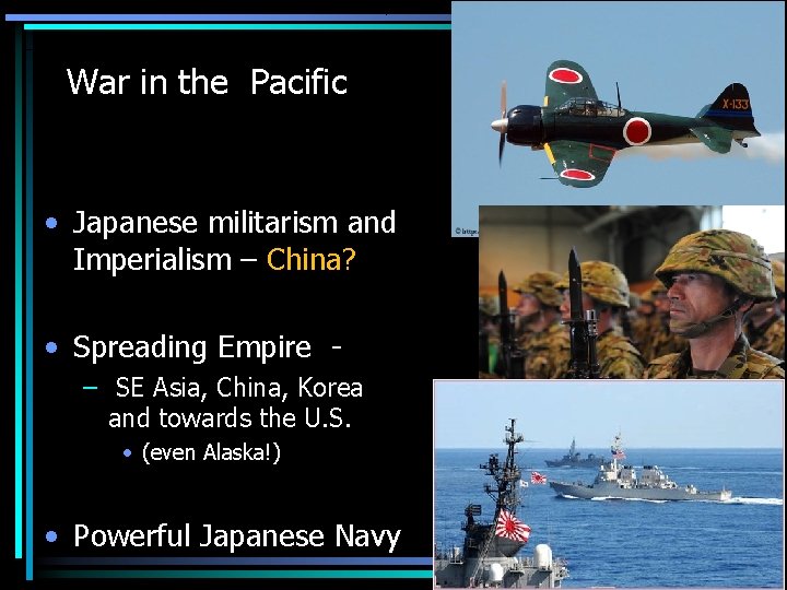 War in the Pacific • Japanese militarism and Imperialism – China? • Spreading Empire