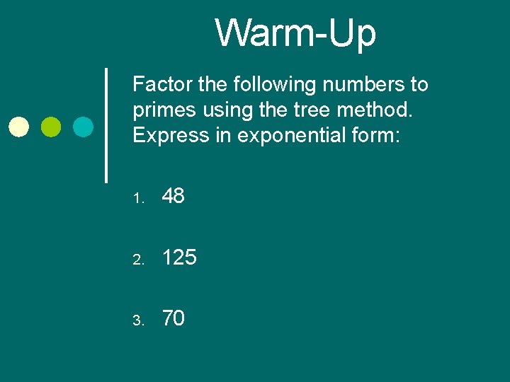 Warm-Up Factor the following numbers to primes using the tree method. Express in exponential