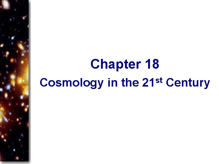 Chapter 18 Cosmology in the 21 st Century 