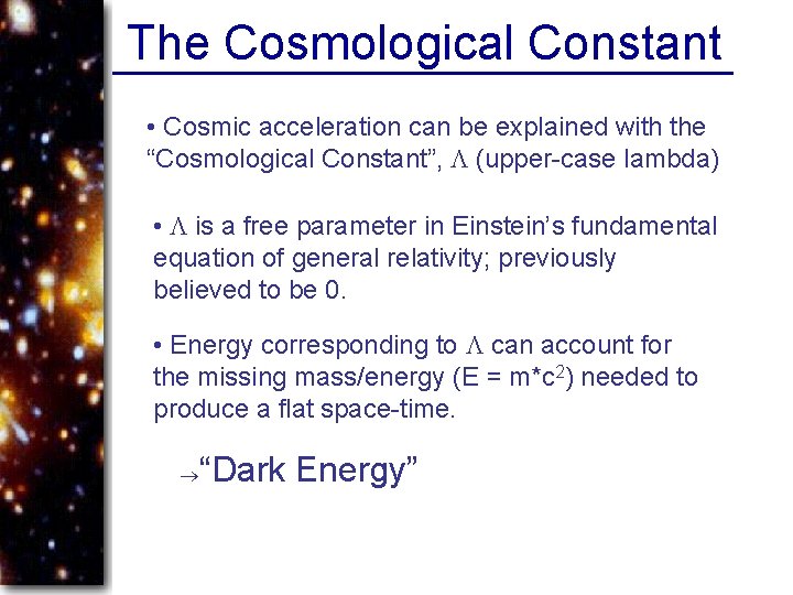 The Cosmological Constant • Cosmic acceleration can be explained with the “Cosmological Constant”, (upper-case