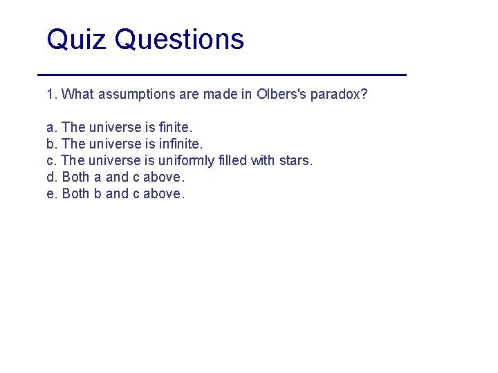 Quiz Questions 1. What assumptions are made in Olbers's paradox? a. The universe is