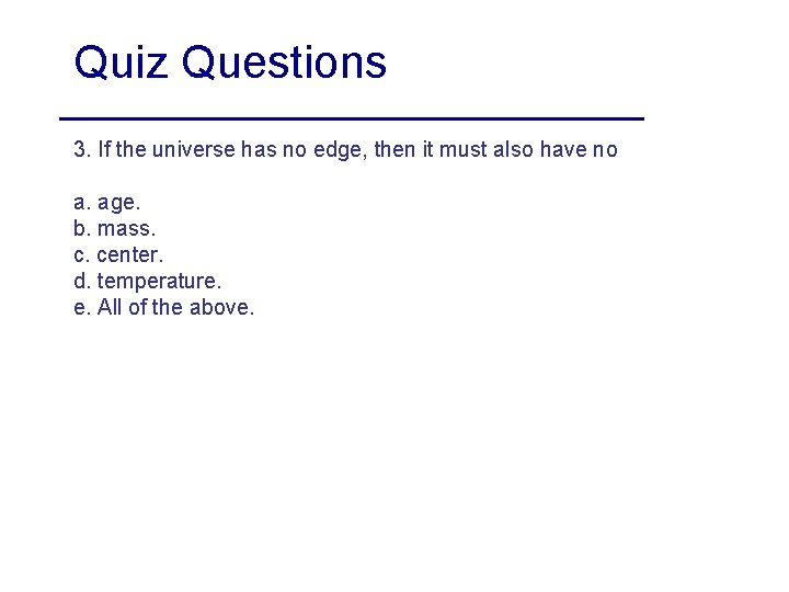 Quiz Questions 3. If the universe has no edge, then it must also have