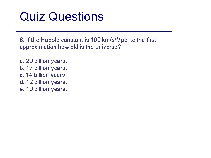 Quiz Questions 6. If the Hubble constant is 100 km/s/Mpc, to the first approximation