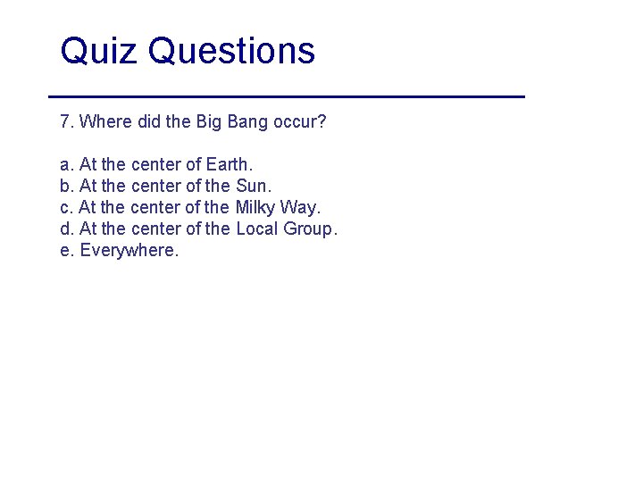 Quiz Questions 7. Where did the Big Bang occur? a. At the center of