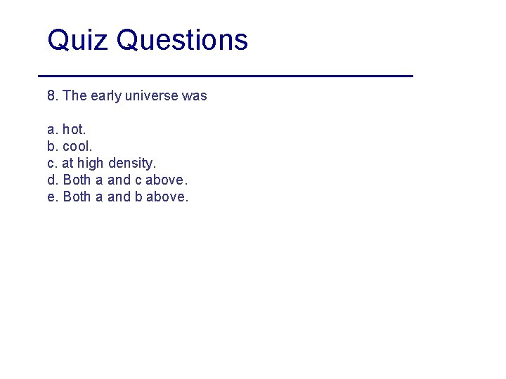 Quiz Questions 8. The early universe was a. hot. b. cool. c. at high