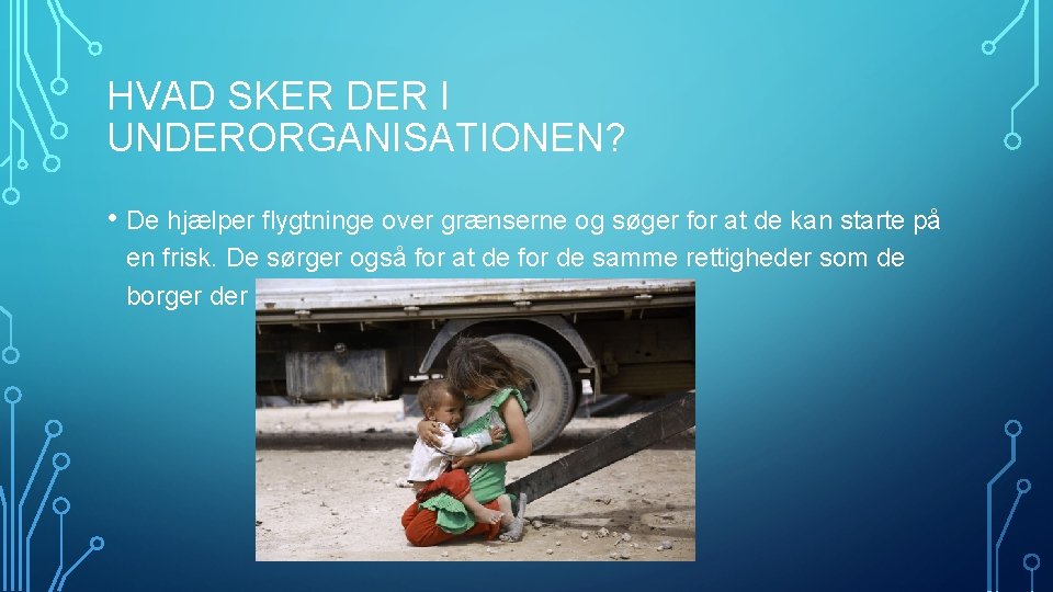 HVAD SKER DER I UNDERORGANISATIONEN? • De hjælper flygtninge over grænserne og søger for