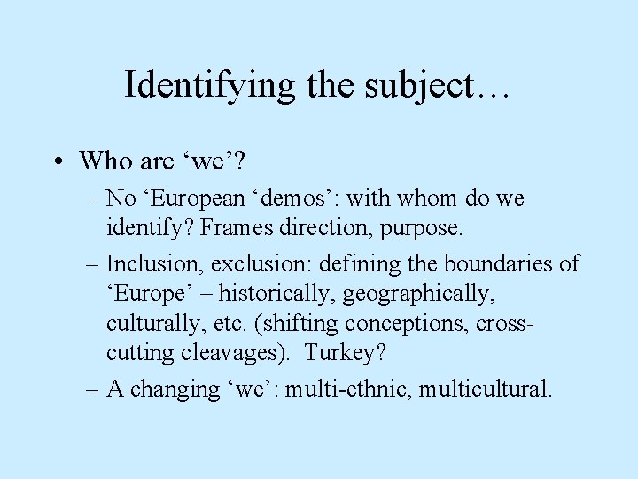 Identifying the subject… • Who are ‘we’? – No ‘European ‘demos’: with whom do