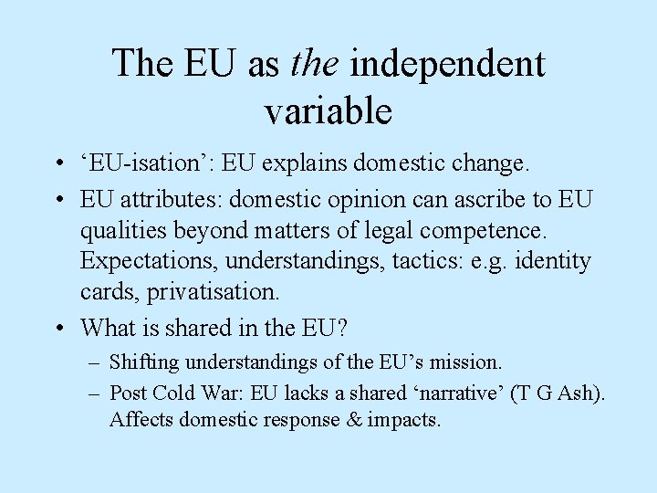 The EU as the independent variable • ‘EU-isation’: EU explains domestic change. • EU