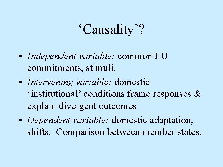 ‘Causality’? • Independent variable: common EU commitments, stimuli. • Intervening variable: domestic ‘institutional’ conditions