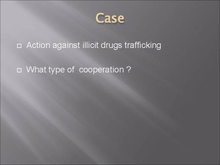Case Action against illicit drugs trafficking What type of cooperation ? 