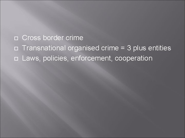  Cross border crime Transnational organised crime = 3 plus entities Laws, policies, enforcement,