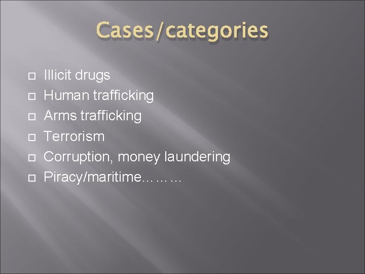 Cases/categories Illicit drugs Human trafficking Arms trafficking Terrorism Corruption, money laundering Piracy/maritime……… 