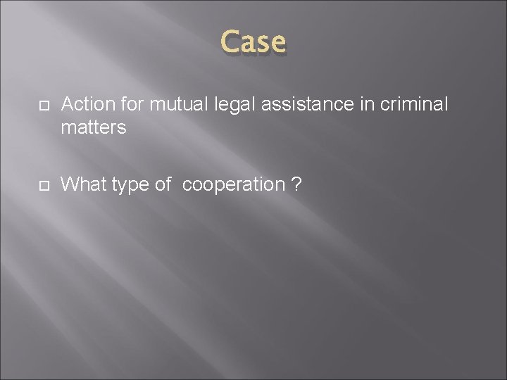 Case Action for mutual legal assistance in criminal matters What type of cooperation ?