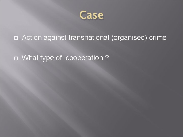 Case Action against transnational (organised) crime What type of cooperation ? 