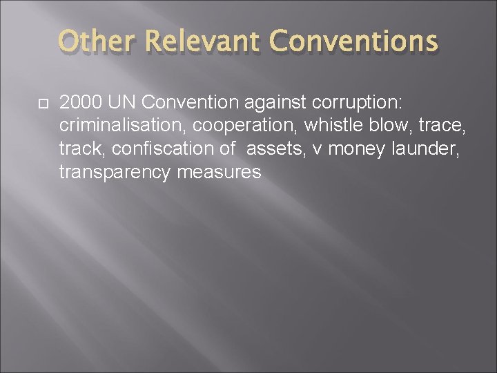 Other Relevant Conventions 2000 UN Convention against corruption: criminalisation, cooperation, whistle blow, trace, track,