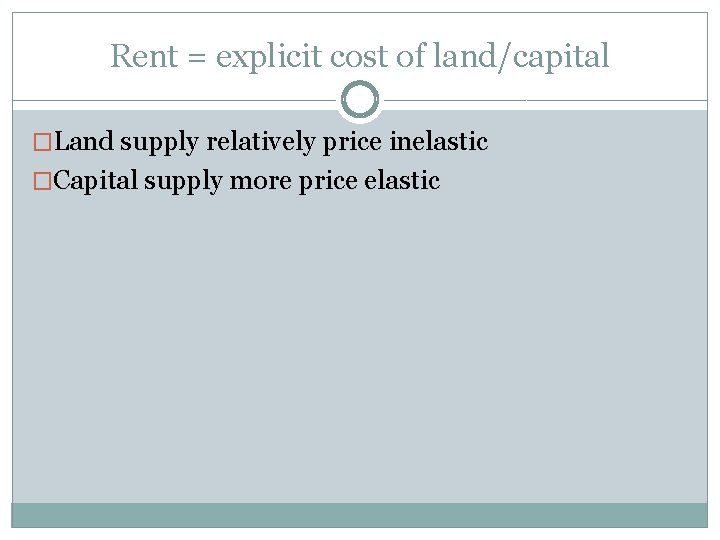 Rent = explicit cost of land/capital �Land supply relatively price inelastic �Capital supply more