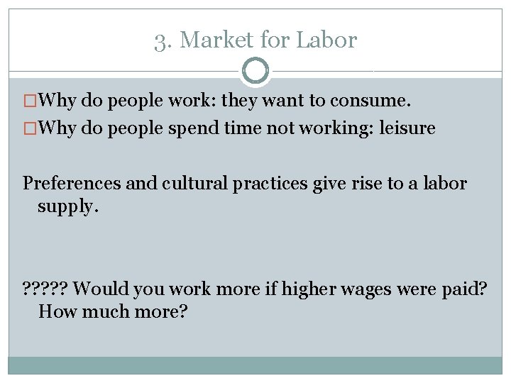 3. Market for Labor �Why do people work: they want to consume. �Why do