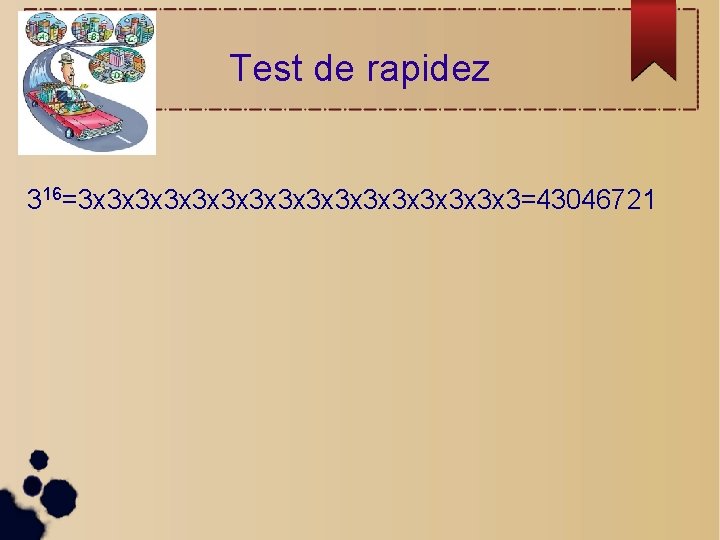 Test de rapidez 316=3 x 3 x 3 x 3 x 3=43046721 