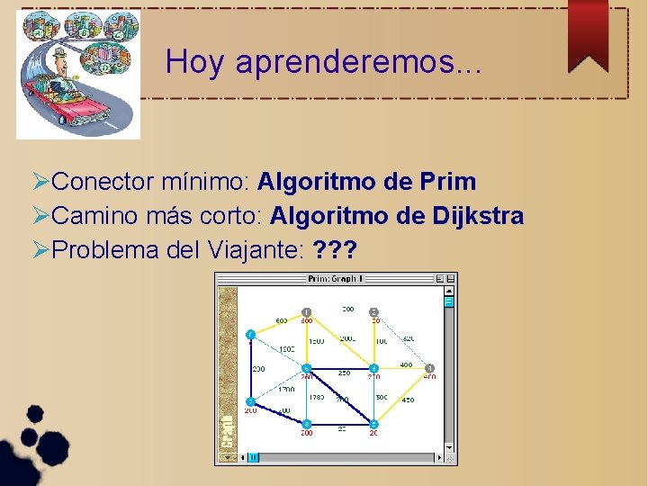 Hoy aprenderemos. . . Conector mínimo: Algoritmo de Prim Camino más corto: Algoritmo de