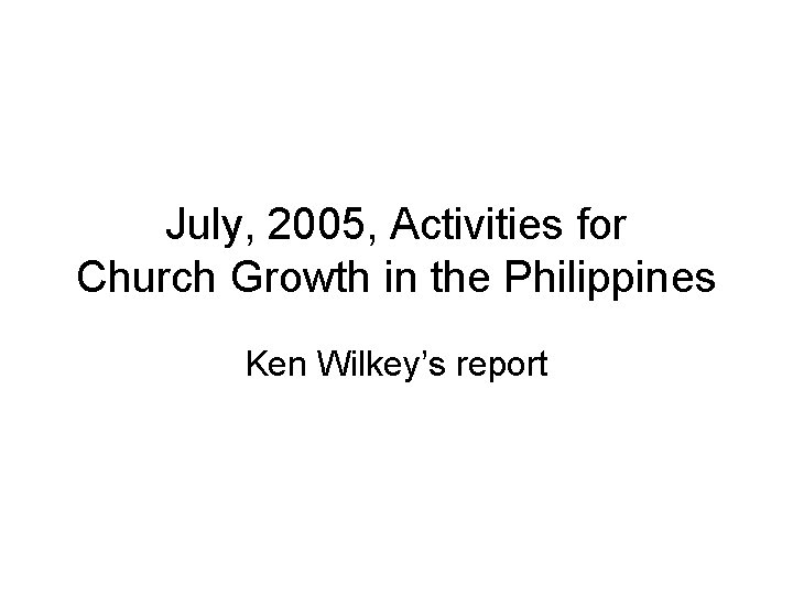 July, 2005, Activities for Church Growth in the Philippines Ken Wilkey’s report 