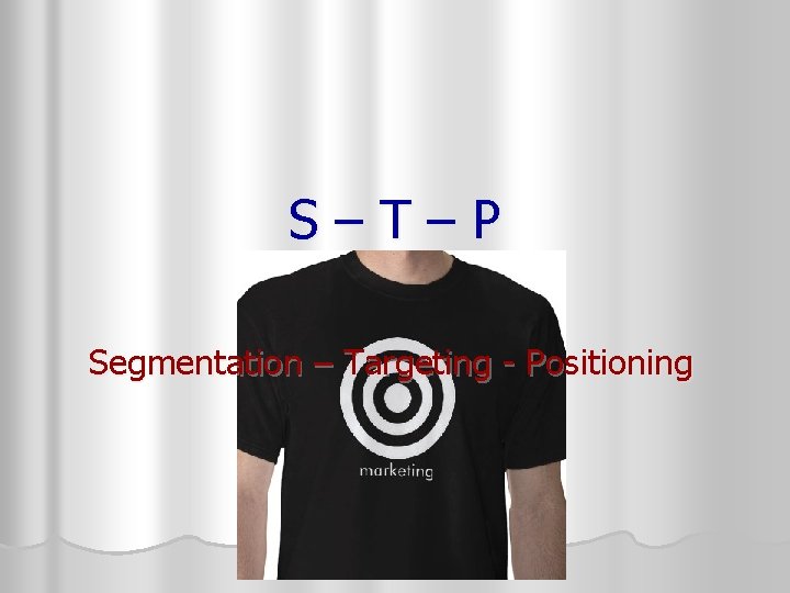 S–T–P Segmentation – Targeting - Positioning 