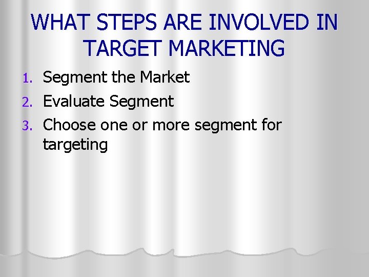 WHAT STEPS ARE INVOLVED IN TARGET MARKETING Segment the Market 2. Evaluate Segment 3.