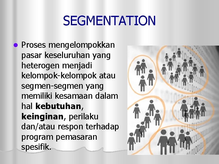 SEGMENTATION l Proses mengelompokkan pasar keseluruhan yang heterogen menjadi kelompok-kelompok atau segmen-segmen yang memiliki