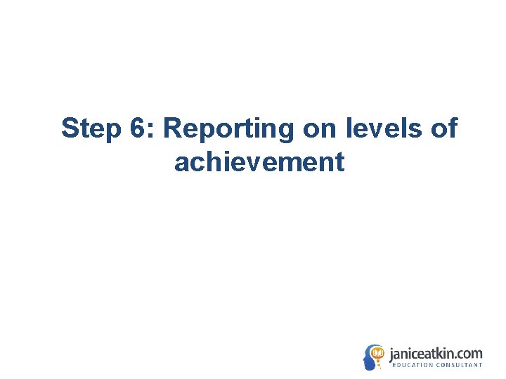 Step 6: Reporting on levels of achievement 