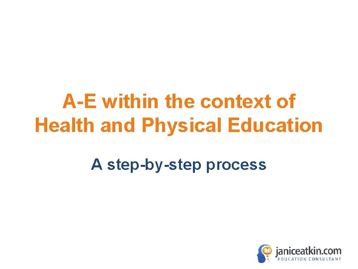 A-E within the context of Health and Physical Education A step-by-step process 