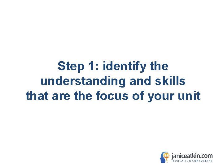 Step 1: identify the understanding and skills that are the focus of your unit