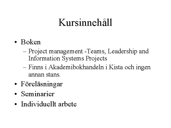 Kursinnehåll • Boken – Project management -Teams, Leadership and Information Systems Projects – Finns