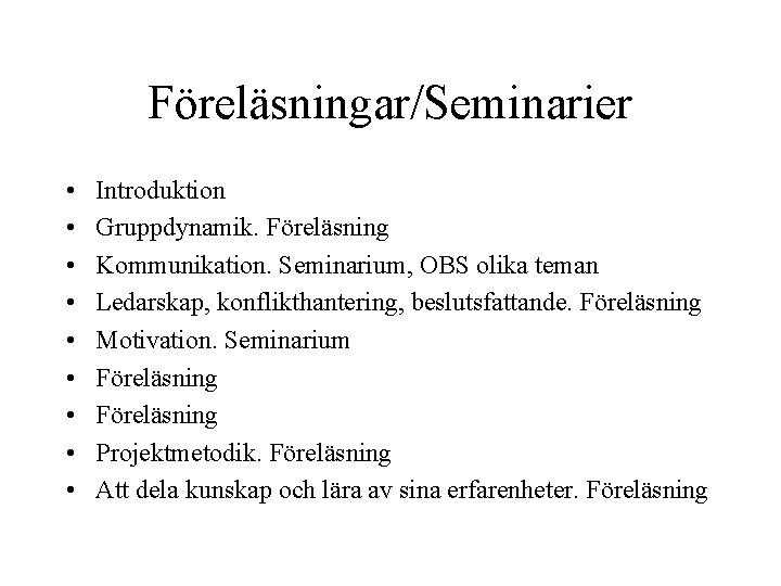 Föreläsningar/Seminarier • • • Introduktion Gruppdynamik. Föreläsning Kommunikation. Seminarium, OBS olika teman Ledarskap, konflikthantering,