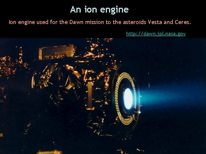 An ion engine Ion engine used for the Dawn mission to the asteroids Vesta