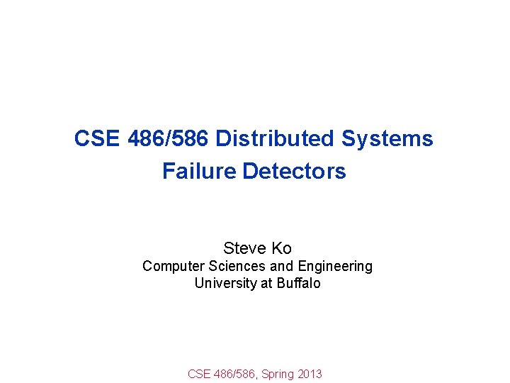 CSE 486/586 Distributed Systems Failure Detectors Steve Ko Computer Sciences and Engineering University at