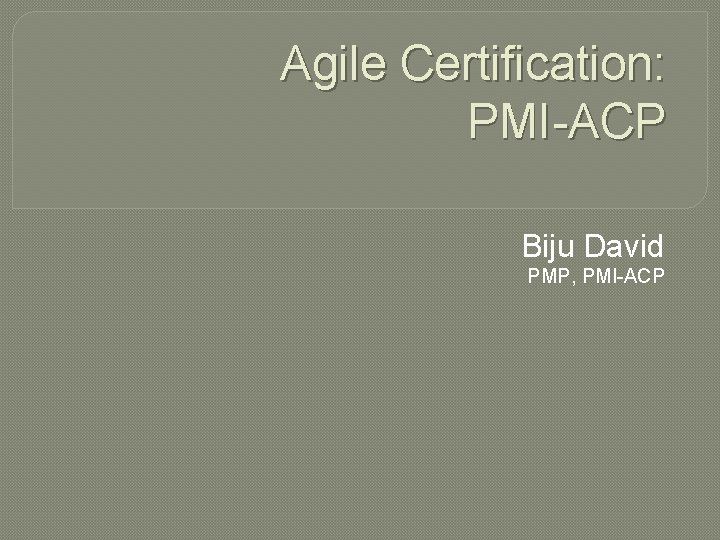 Agile Certification: PMI-ACP Biju David PMP, PMI-ACP 