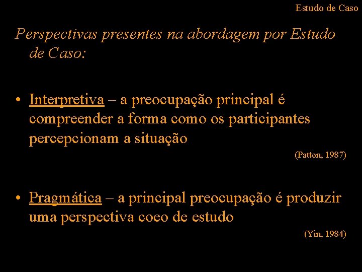 Estudo de Caso Perspectivas presentes na abordagem por Estudo de Caso: • Interpretiva –