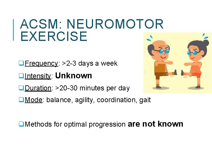 ACSM: NEUROMOTOR EXERCISE q. Frequency: >2 -3 days a week q. Intensity: Unknown q.