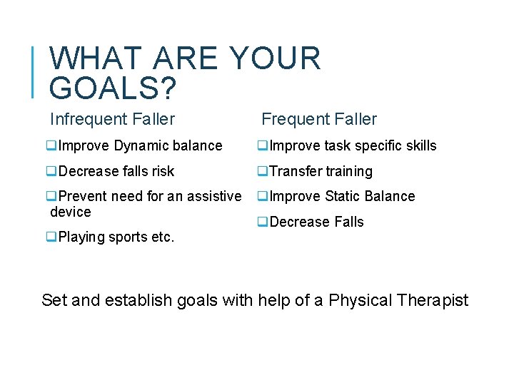 WHAT ARE YOUR GOALS? Infrequent Faller Frequent Faller q. Improve Dynamic balance q. Improve