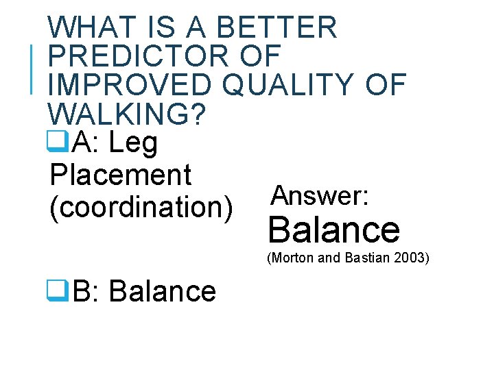 WHAT IS A BETTER PREDICTOR OF IMPROVED QUALITY OF WALKING? q. A: Leg Placement WHAT IS A BETTER PREDICTOR OF IMPROVED QUALITY OF WALKING? q. A: Leg Placement