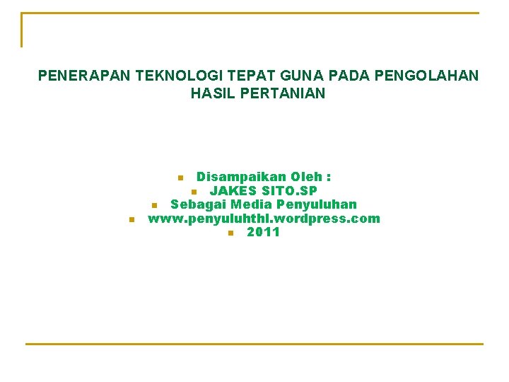 PENERAPAN TEKNOLOGI TEPAT GUNA PADA PENGOLAHAN HASIL PERTANIAN Disampaikan Oleh : n JAKES SITO.