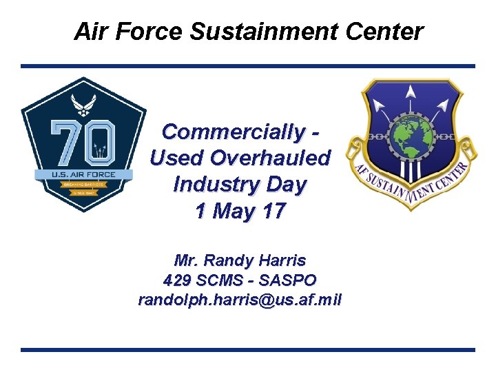 Air Force Sustainment Center Commercially Used Overhauled Industry Day 1 May 17 Mr. Randy