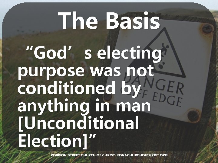 The Basis “God’s electing purpose was not conditioned by anything in man [Unconditional Election]”