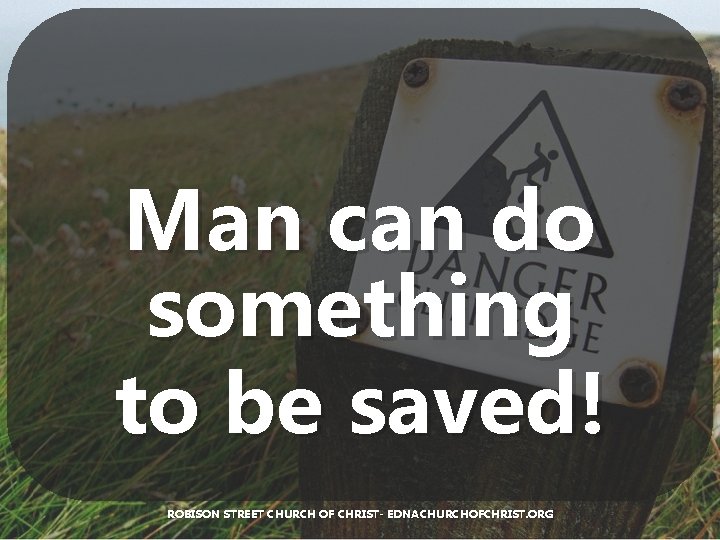Man can do something to be saved! ROBISON STREET CHURCH OF CHRIST- EDNACHURCHOFCHRIST. ORG