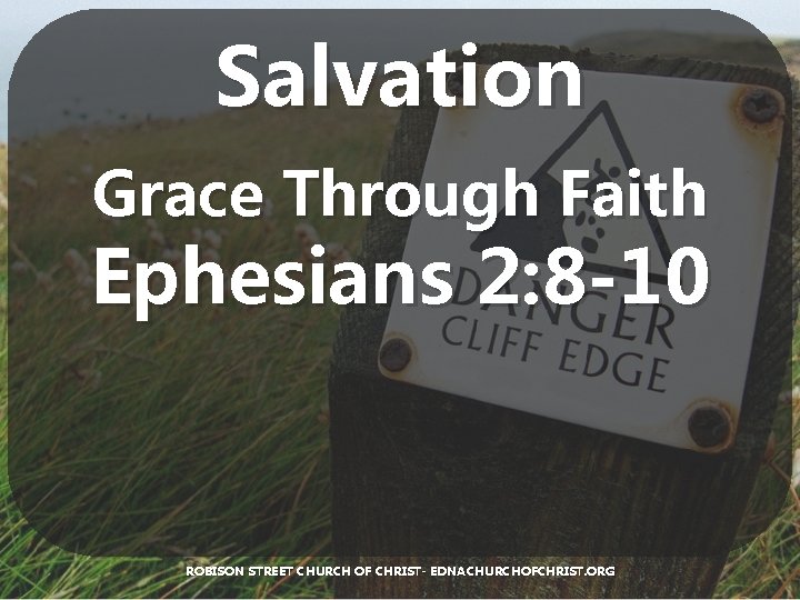 Salvation Grace Through Faith Ephesians 2: 8 -10 ROBISON STREET CHURCH OF CHRIST- EDNACHURCHOFCHRIST.