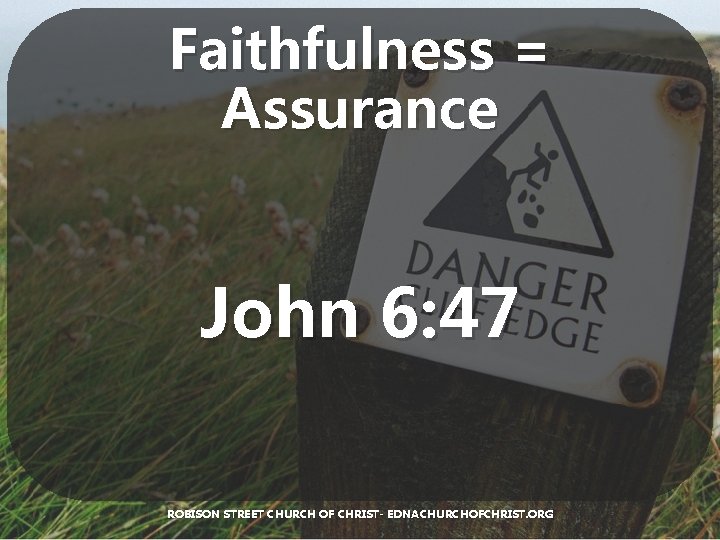 Faithfulness = Assurance John 6: 47 ROBISON STREET CHURCH OF CHRIST- EDNACHURCHOFCHRIST. ORG 